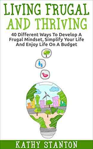 Living Frugal And Thriving: 40 Different Ways To Develop A Frugal Mindset Simplify Your Life And Enjoy Life On A Budget (Minimalism Simple Living How Strategies Minimalist Living 2)