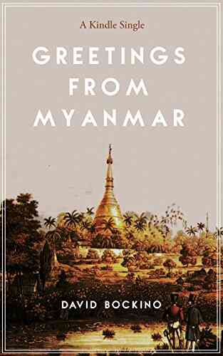Greetings From Myanmar: Exploring The Price Of Progress In One Of The Last Countries On Earth To Open For Business (Kindle Single)