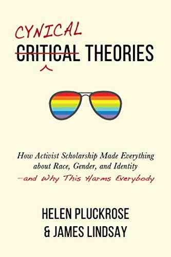 Cynical Theories: How Activist Scholarship Made Everything About Race Gender And Identity And Why This Harms Everybody