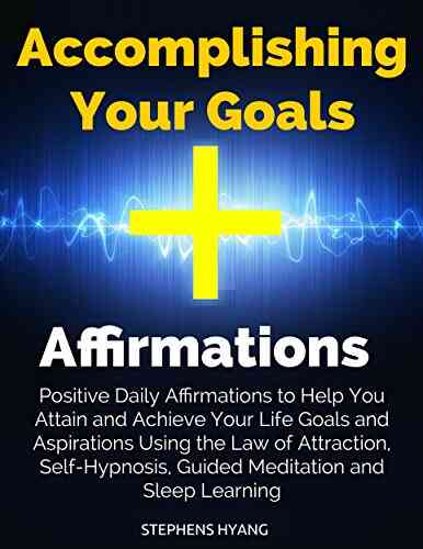 Accomplishing Your Goals Affirmations: Positive Daily Affirmations To Help You Attain And Achieve Your Life Goals And Aspirations Using The Law Of Attraction Self Hypnosis Guided Meditation