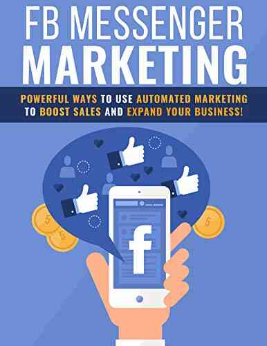 Facebook Messenger Marketing: Powerful Ways To Use Automated Marketing To Boost Sales And Expand Your Business