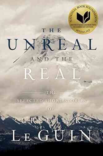 The Unreal And The Real: The Selected Short Stories Of Ursula K Le Guin