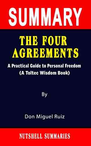 SUMMARY OF THE FOUR AGREEMENTS: A Practical Guide To Personal Freedom (A Toltec Wisdom Book) By Don Miguel Ruiz A Novel Approach To Getting Through More Quickly