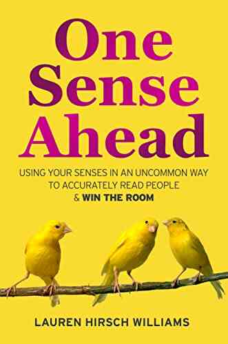 One Sense Ahead: Using Your Senses In An Uncommon Way To Accurately Read People Win The Room