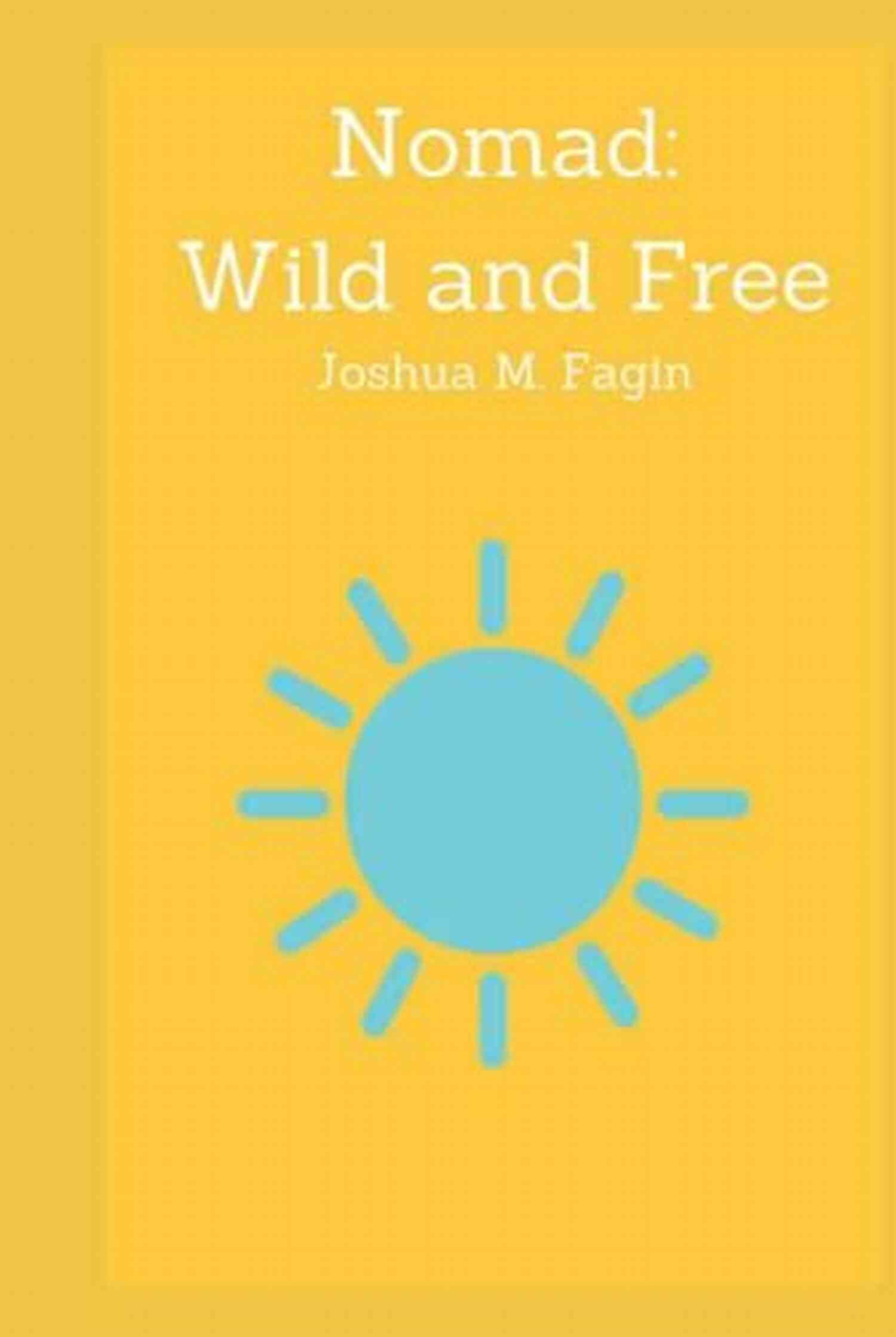 Nomad Wild And Free Joshua Fagin Nomad: Wild And Free Joshua M Fagin