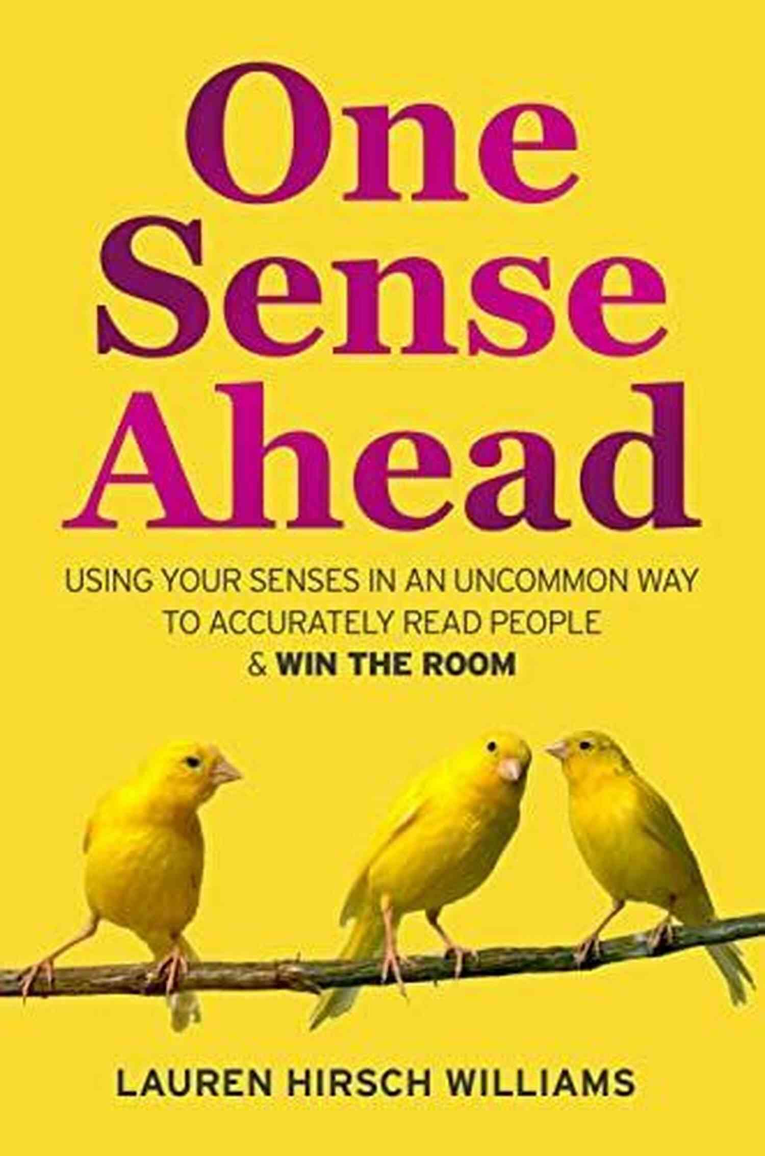 Using Your Senses In An Uncommon Way To Accurately Read People Win The Room One Sense Ahead: Using Your Senses In An Uncommon Way To Accurately Read People Win The Room